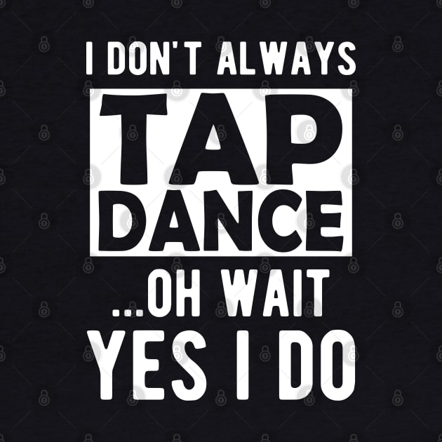 Tap Dancer - I don't always tap dance wait yes I do by KC Happy Shop